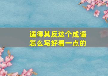 适得其反这个成语怎么写好看一点的