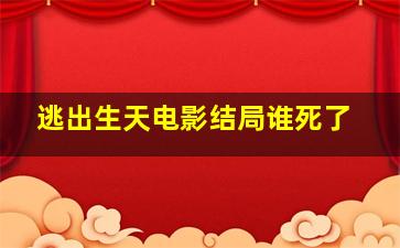 逃出生天电影结局谁死了