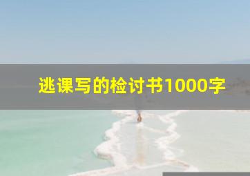 逃课写的检讨书1000字