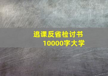 逃课反省检讨书10000字大学