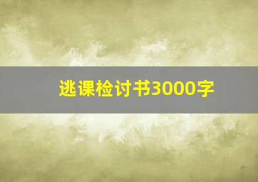 逃课检讨书3000字