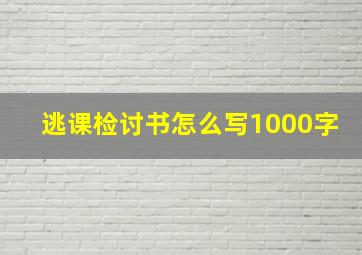 逃课检讨书怎么写1000字