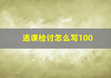 逃课检讨怎么写100