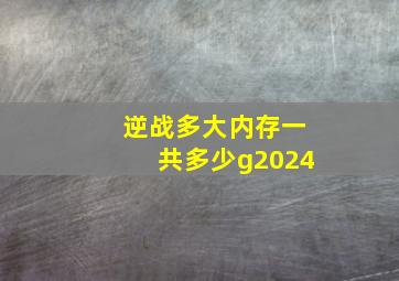 逆战多大内存一共多少g2024