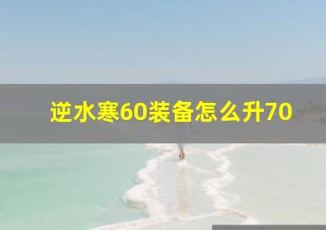 逆水寒60装备怎么升70