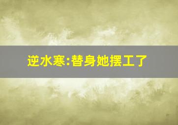 逆水寒:替身她摆工了