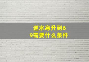 逆水寒升到69需要什么条件