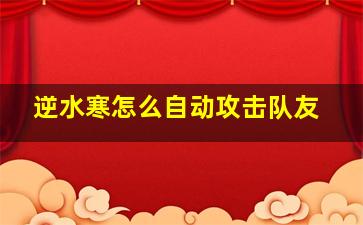 逆水寒怎么自动攻击队友