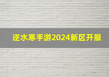 逆水寒手游2024新区开服