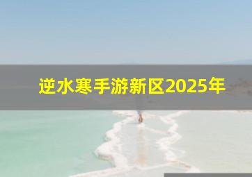 逆水寒手游新区2025年