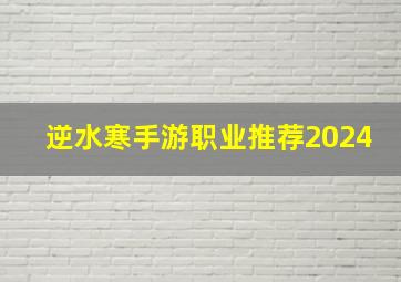 逆水寒手游职业推荐2024