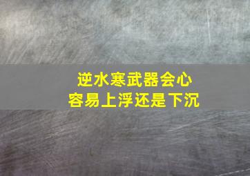 逆水寒武器会心容易上浮还是下沉