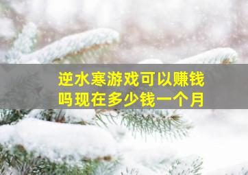 逆水寒游戏可以赚钱吗现在多少钱一个月