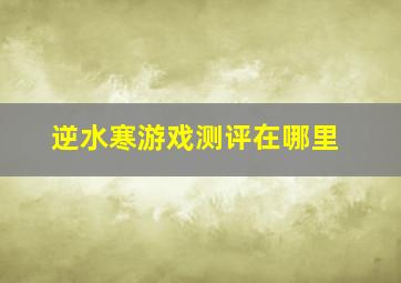 逆水寒游戏测评在哪里