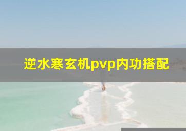 逆水寒玄机pvp内功搭配