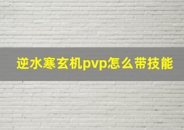 逆水寒玄机pvp怎么带技能