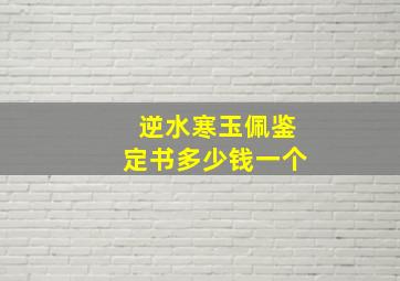 逆水寒玉佩鉴定书多少钱一个