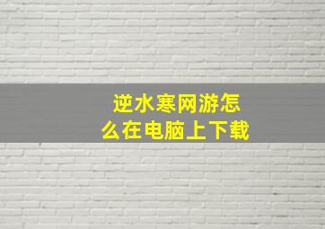 逆水寒网游怎么在电脑上下载