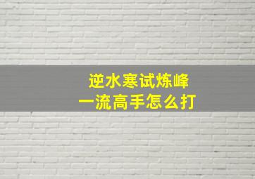 逆水寒试炼峰一流高手怎么打