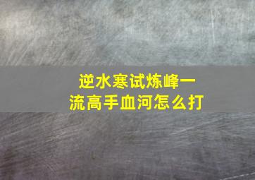 逆水寒试炼峰一流高手血河怎么打