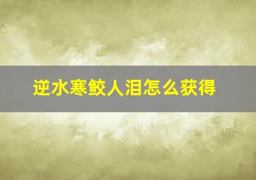 逆水寒鲛人泪怎么获得