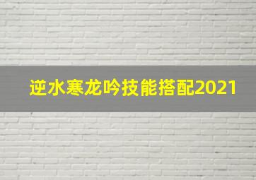 逆水寒龙吟技能搭配2021