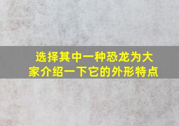 选择其中一种恐龙为大家介绍一下它的外形特点