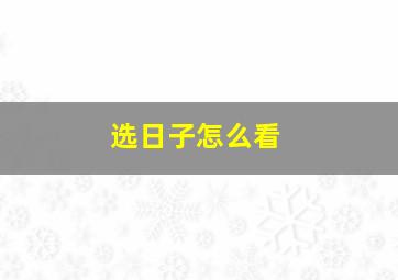 选日子怎么看