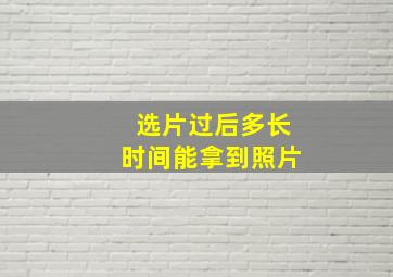 选片过后多长时间能拿到照片