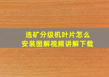 选矿分级机叶片怎么安装图解视频讲解下载