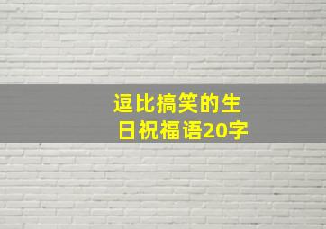 逗比搞笑的生日祝福语20字