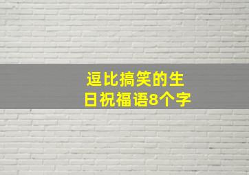 逗比搞笑的生日祝福语8个字