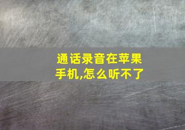 通话录音在苹果手机,怎么听不了