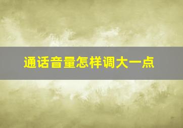 通话音量怎样调大一点