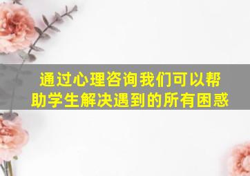 通过心理咨询我们可以帮助学生解决遇到的所有困惑