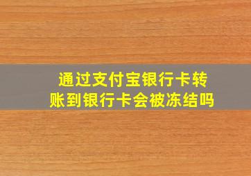 通过支付宝银行卡转账到银行卡会被冻结吗