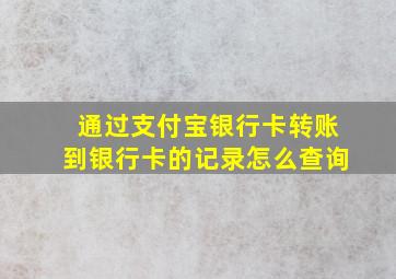 通过支付宝银行卡转账到银行卡的记录怎么查询