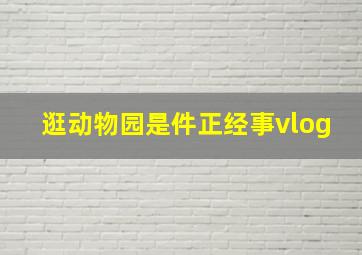 逛动物园是件正经事vlog