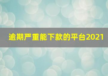 逾期严重能下款的平台2021