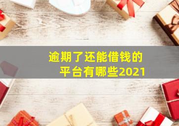 逾期了还能借钱的平台有哪些2021