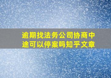 逾期找法务公司协商中途可以停案吗知乎文章