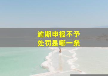 逾期申报不予处罚是哪一条