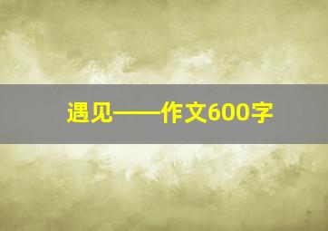 遇见――作文600字