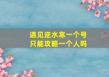 遇见逆水寒一个号只能攻略一个人吗