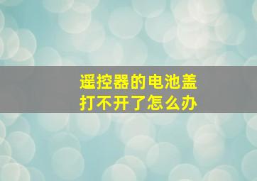 遥控器的电池盖打不开了怎么办