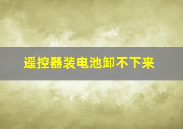 遥控器装电池卸不下来