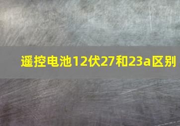 遥控电池12伏27和23a区别