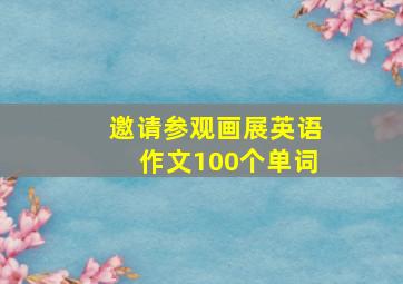 邀请参观画展英语作文100个单词