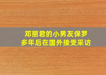 邓丽君的小男友保罗多年后在国外接受采访