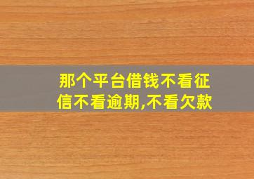 那个平台借钱不看征信不看逾期,不看欠款